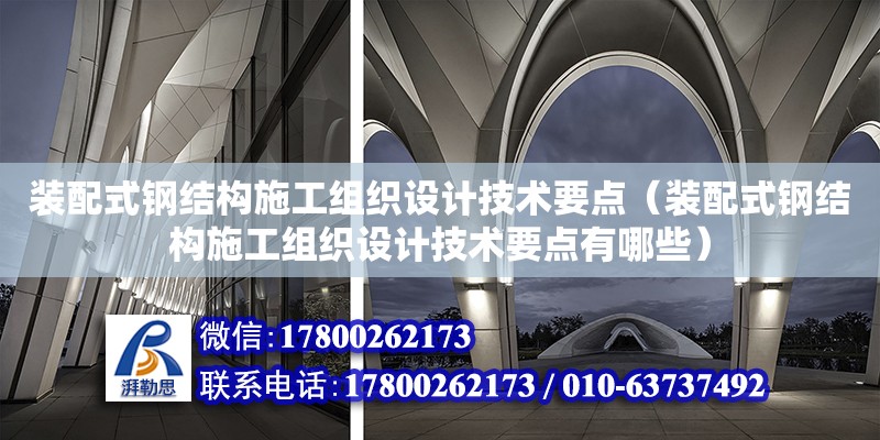 装配式钢结构施工组织设计技术要点（装配式钢结构施工组织设计技术要点有哪些）