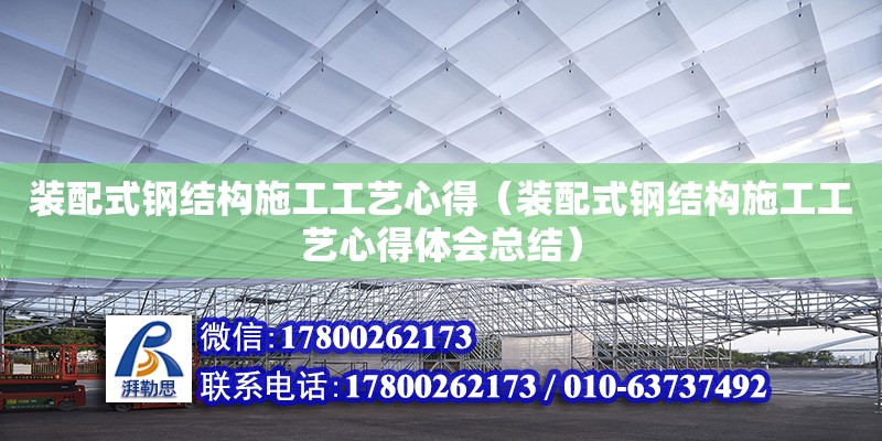 装配式钢结构施工工艺心得（装配式钢结构施工工艺心得体会总结）