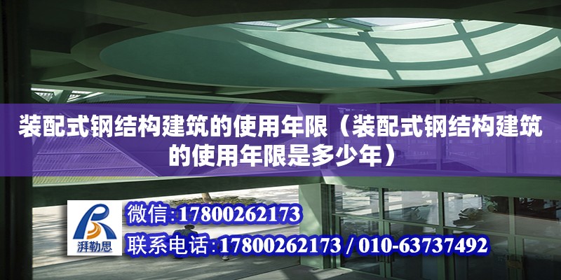 装配式钢结构建筑的使用年限（装配式钢结构建筑的使用年限是多少年）