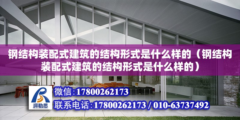 钢结构装配式建筑的结构形式是什么样的（钢结构装配式建筑的结构形式是什么样的）