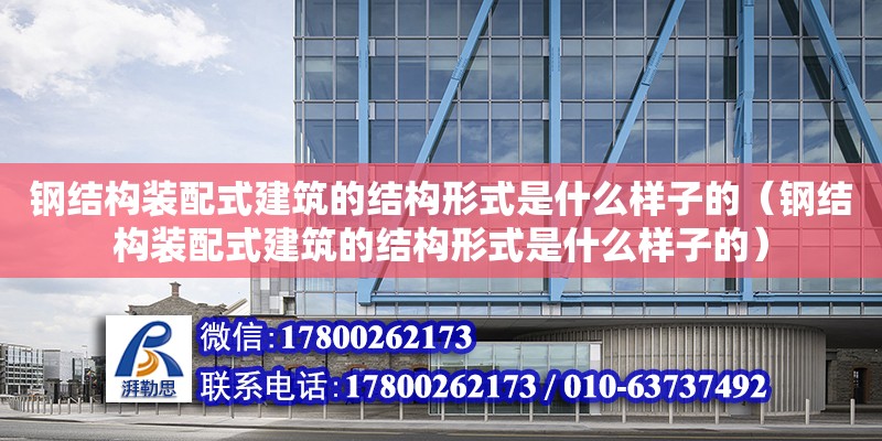 钢结构装配式建筑的结构形式是什么样子的（钢结构装配式建筑的结构形式是什么样子的）