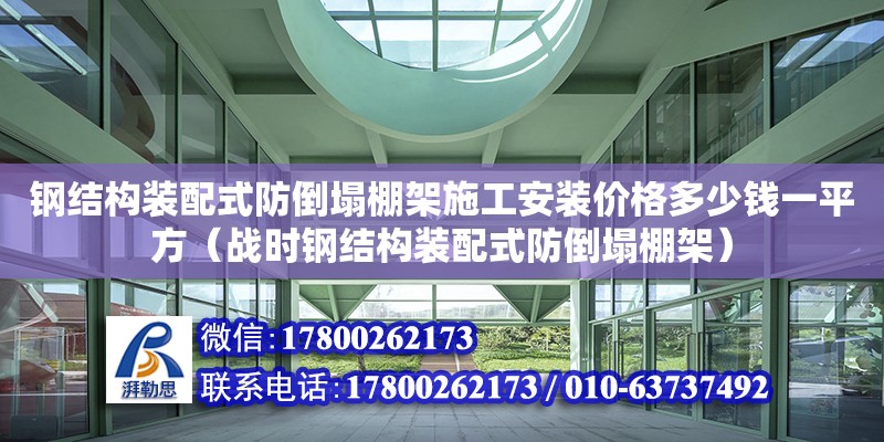 钢结构装配式防倒塌棚架施工安装价格多少钱一平方（战时钢结构装配式防倒塌棚架）