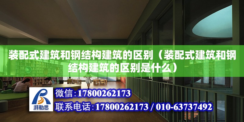 装配式建筑和钢结构建筑的区别（装配式建筑和钢结构建筑的区别是什么）