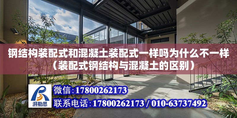 钢结构装配式和混凝土装配式一样吗为什么不一样（装配式钢结构与混凝土的区别）