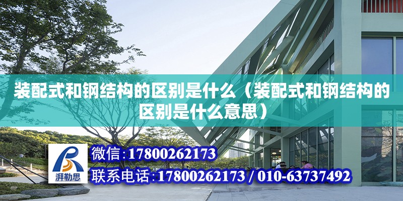 装配式和钢结构的区别是什么（装配式和钢结构的区别是什么意思）