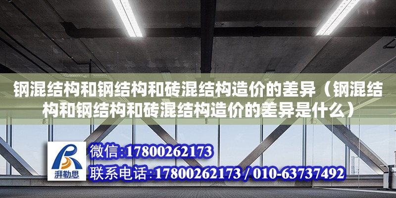 钢混结构和钢结构和砖混结构造价的差异（钢混结构和钢结构和砖混结构造价的差异是什么）