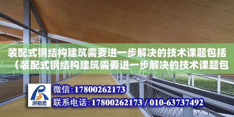 装配式钢结构建筑需要进一步解决的技术课题包括（装配式钢结构建筑需要进一步解决的技术课题包括什么）