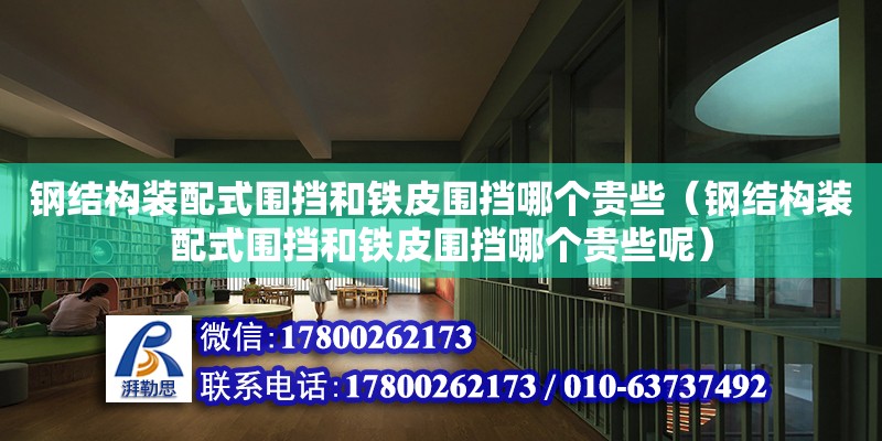 钢结构装配式围挡和铁皮围挡哪个贵些（钢结构装配式围挡和铁皮围挡哪个贵些呢）