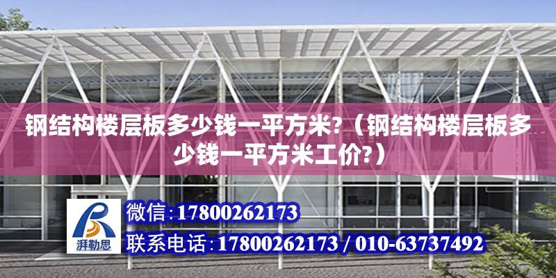 钢结构楼层板多少钱一平方米?（钢结构楼层板多少钱一平方米工价?）