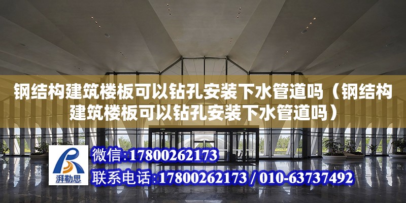 钢结构建筑楼板可以钻孔安装下水管道吗（钢结构建筑楼板可以钻孔安装下水管道吗）