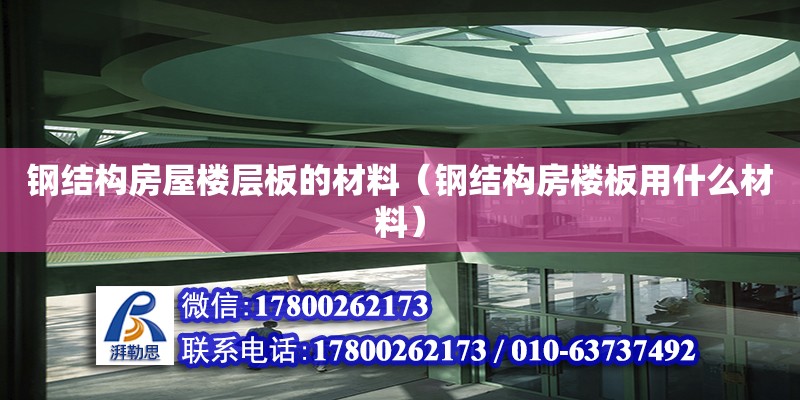 钢结构房屋楼层板的材料（钢结构房楼板用什么材料）