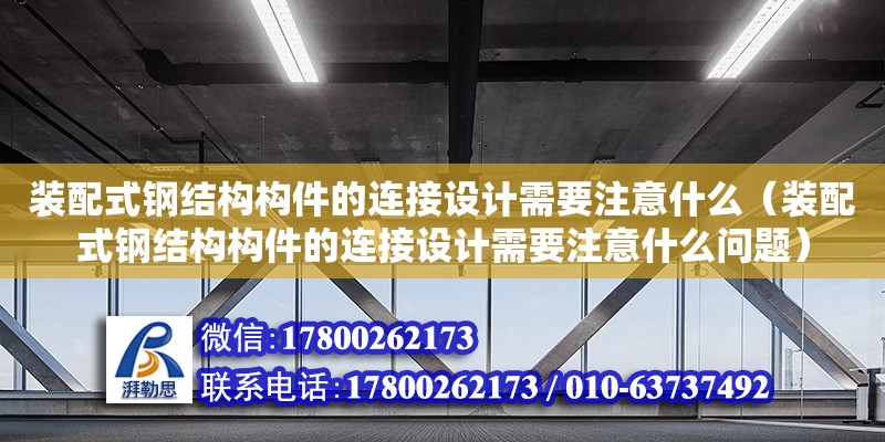 装配式钢结构构件的连接设计需要注意什么（装配式钢结构构件的连接设计需要注意什么问题）