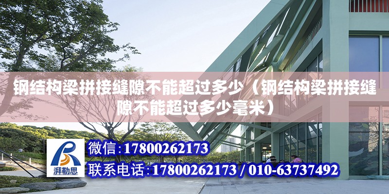 钢结构梁拼接缝隙不能超过多少（钢结构梁拼接缝隙不能超过多少毫米）