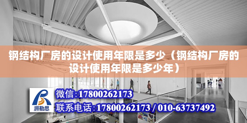 钢结构厂房的设计使用年限是多少（钢结构厂房的设计使用年限是多少年）