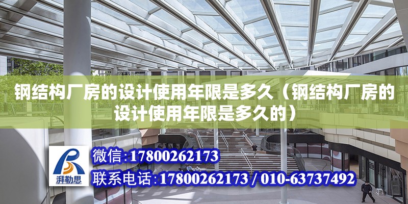 钢结构厂房的设计使用年限是多久（钢结构厂房的设计使用年限是多久的）