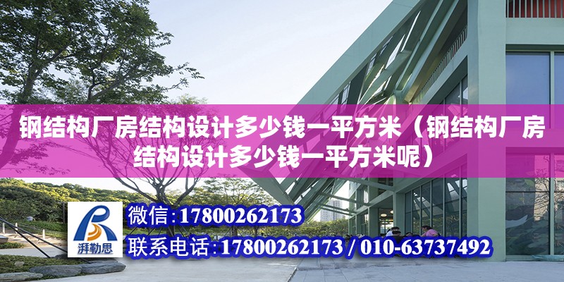 钢结构厂房结构设计多少钱一平方米（钢结构厂房结构设计多少钱一平方米呢）