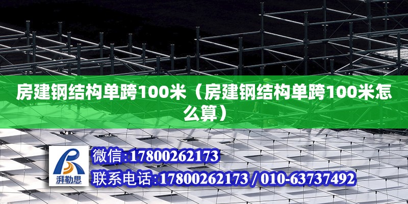 房建钢结构单跨100米（房建钢结构单跨100米怎么算） 钢结构异形设计