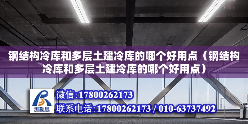 钢结构冷库和多层土建冷库的哪个好用点（钢结构冷库和多层土建冷库的哪个好用点）