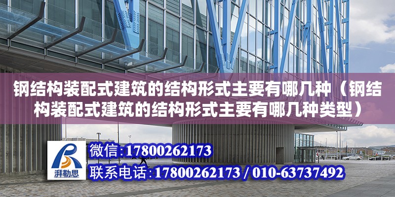 钢结构装配式建筑的结构形式主要有哪几种（钢结构装配式建筑的结构形式主要有哪几种类型）