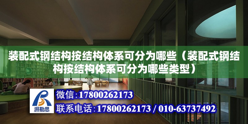 装配式钢结构按结构体系可分为哪些（装配式钢结构按结构体系可分为哪些类型）