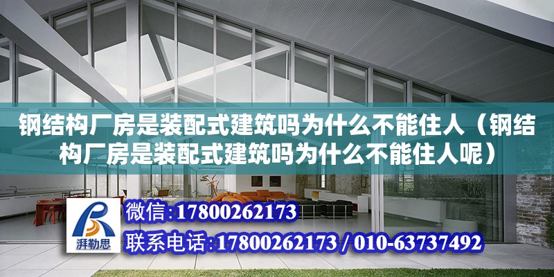 钢结构厂房是装配式建筑吗为什么不能住人（钢结构厂房是装配式建筑吗为什么不能住人呢）