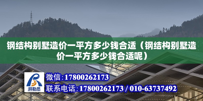 钢结构别墅造价一平方多少钱合适（钢结构别墅造价一平方多少钱合适呢）