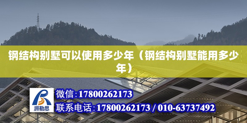 钢结构别墅可以使用多少年（钢结构别墅能用多少年）