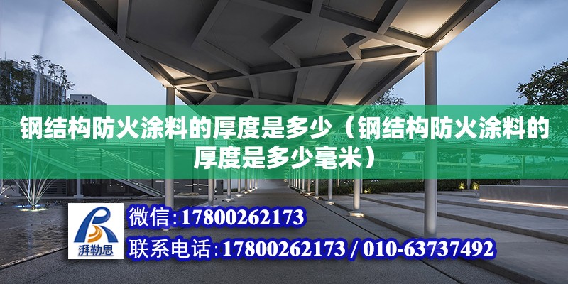 钢结构防火涂料的厚度是多少（钢结构防火涂料的厚度是多少毫米）