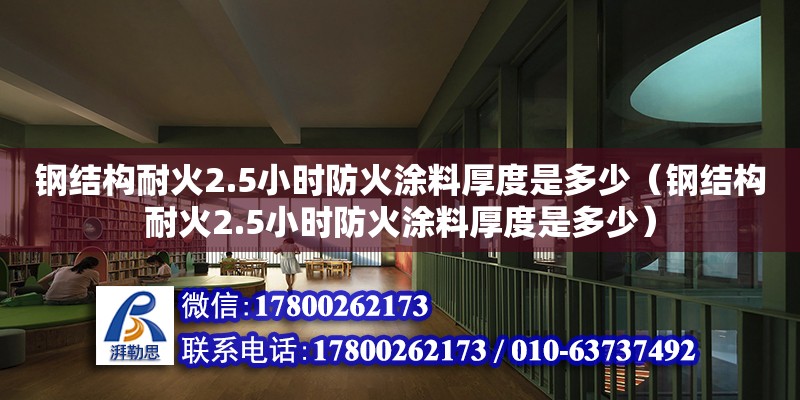 钢结构耐火2.5小时防火涂料厚度是多少（钢结构耐火2.5小时防火涂料厚度是多少） 北京网架设计