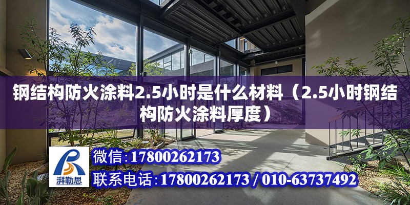 钢结构防火涂料2.5小时是什么材料（2.5小时钢结构防火涂料厚度） 钢结构网架设计