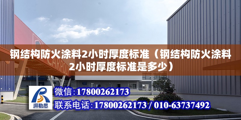 钢结构防火涂料2小时厚度标准（钢结构防火涂料2小时厚度标准是多少）