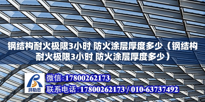 钢结构耐火极限3小时 防火涂层厚度多少（钢结构耐火极限3小时 防火涂层厚度多少）