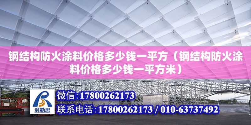 钢结构防火涂料价格多少钱一平方（钢结构防火涂料价格多少钱一平方米） 建筑方案设计