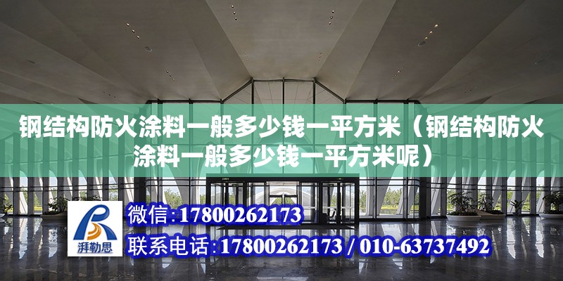 钢结构防火涂料一般多少钱一平方米（钢结构防火涂料一般多少钱一平方米呢）