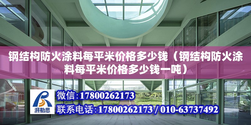 钢结构防火涂料每平米价格多少钱（钢结构防火涂料每平米价格多少钱一吨）