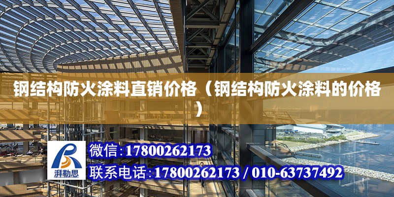 钢结构防火涂料直销价格（钢结构防火涂料的价格） 结构工业钢结构施工