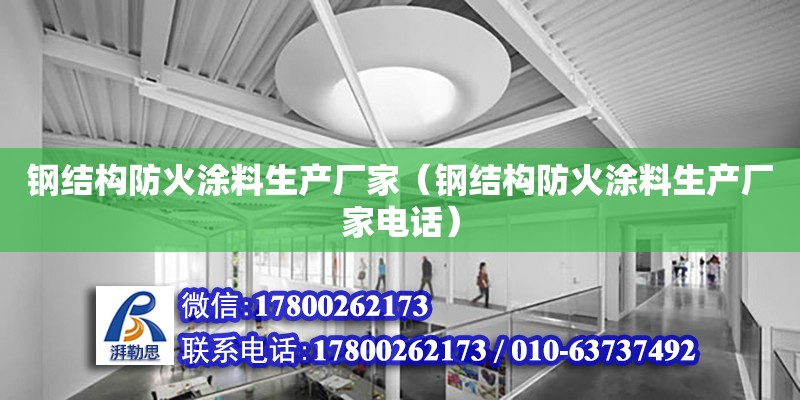 钢结构防火涂料生产厂家（钢结构防火涂料生产厂家电话）