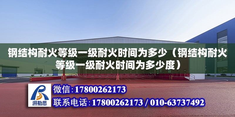 钢结构耐火等级一级耐火时间为多少（钢结构耐火等级一级耐火时间为多少度）