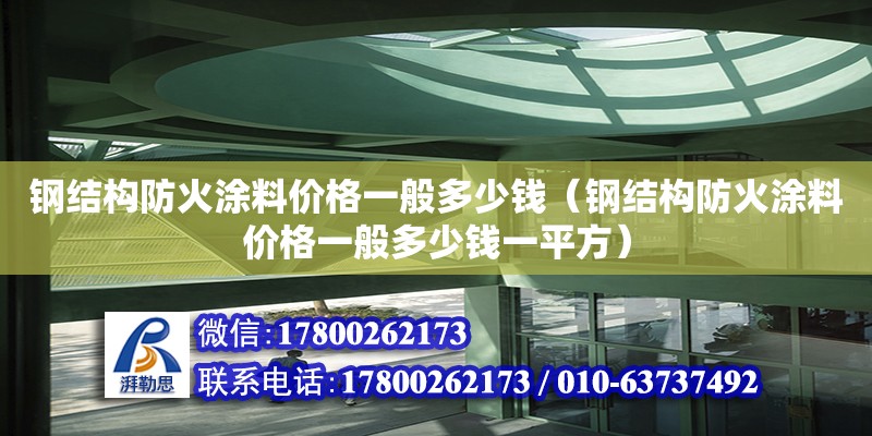 钢结构防火涂料价格一般多少钱（钢结构防火涂料价格一般多少钱一平方）