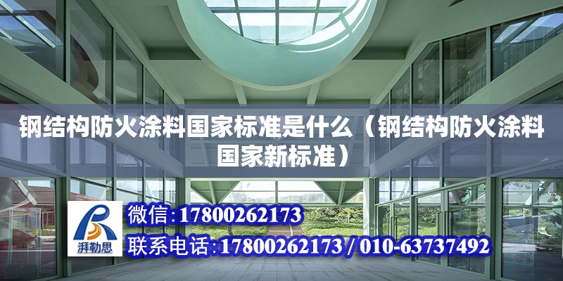 钢结构防火涂料国家标准是什么（钢结构防火涂料国家新标准）