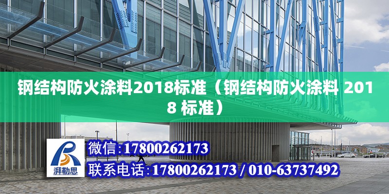 钢结构防火涂料2018标准（钢结构防火涂料 2018 标准）