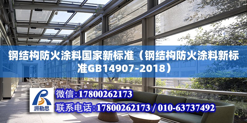 钢结构防火涂料国家新标准（钢结构防火涂料新标准GB14907-2018）