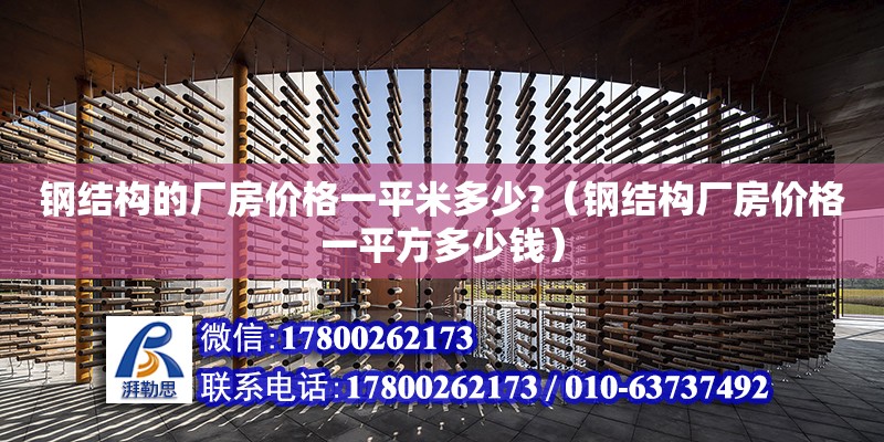 钢结构的厂房价格一平米多少?（钢结构厂房价格一平方多少钱）