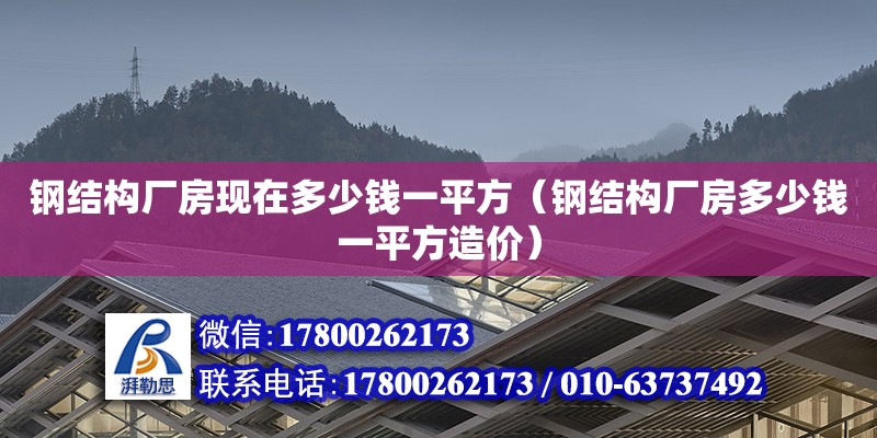 钢结构厂房现在多少钱一平方（钢结构厂房多少钱一平方造价）