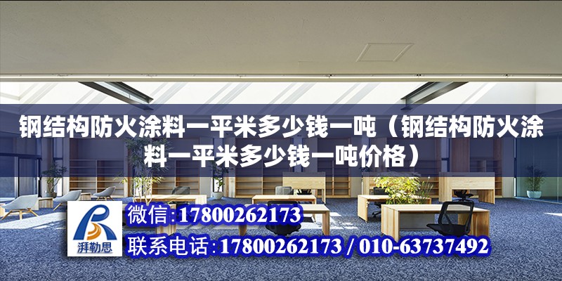 钢结构防火涂料一平米多少钱一吨（钢结构防火涂料一平米多少钱一吨价格）