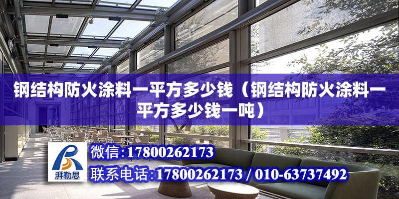 钢结构防火涂料一平方多少钱（钢结构防火涂料一平方多少钱一吨）