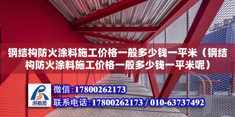 钢结构防火涂料施工价格一般多少钱一平米（钢结构防火涂料施工价格一般多少钱一平米呢）