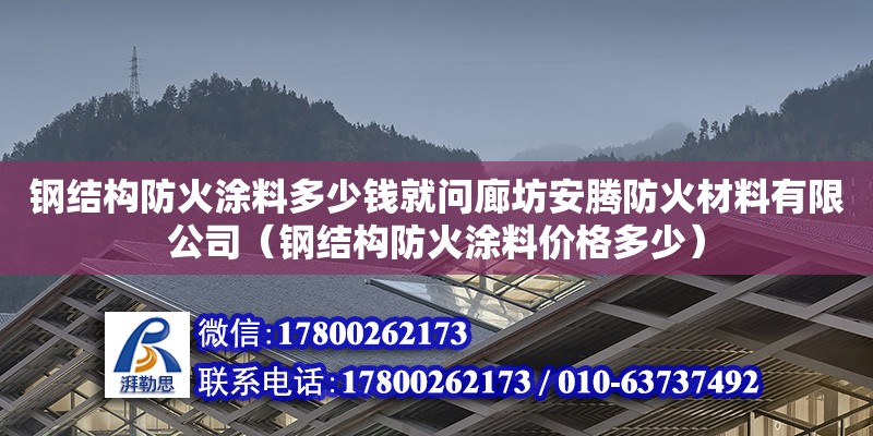 钢结构防火涂料多少钱就问廊坊安腾防火材料有限公司（钢结构防火涂料价格多少） 建筑施工图设计