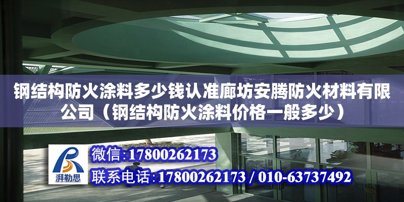 钢结构防火涂料多少钱认准廊坊安腾防火材料有限公司（钢结构防火涂料价格一般多少）