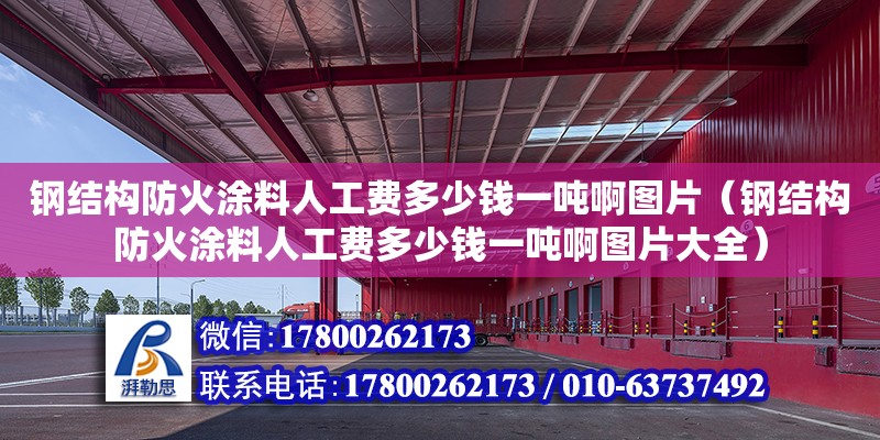 钢结构防火涂料人工费多少钱一吨啊图片（钢结构防火涂料人工费多少钱一吨啊图片大全） 建筑消防设计